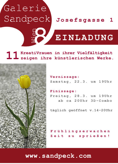 "Galerie Sandpeck Wien 8"
1080 Wien, Josefsgasse 1
präsentiert
11 KreatiVrauen in ihrer Vielfältigkeit zeigen ihre künstlerischen Werke.
Vernissage: Samstag, 22. März 2014, 19 Uhr
Finissage: Freitag, 28. März 2014, 19 Uhr
ab ca 20 Uhr wird die 3D-Combo in der Besetzung Harfe, Akkordeon und Bass Volkslieder für uns und unsere Gäste zum Besten geben und für Stimmung sorgen.
täglich geöffnet von 14-20Uhr