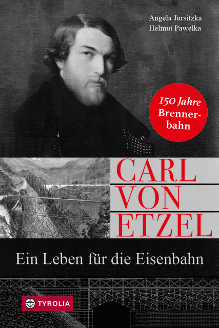 Angela Jursitzka/Helmut Pawelka "Carl von Etzel. Ein Leben für die Eisenbahn"; 272 Seiten, 31 farb. und 88 sw. Abb., 15 x 22,5 cm, geb. mit SU; Tyrolia-Verlag, Innsbruck-Wien 2017; ISBN 978-3-7022-3598-7; 27,95 € | Foto: Cover Tyrolia