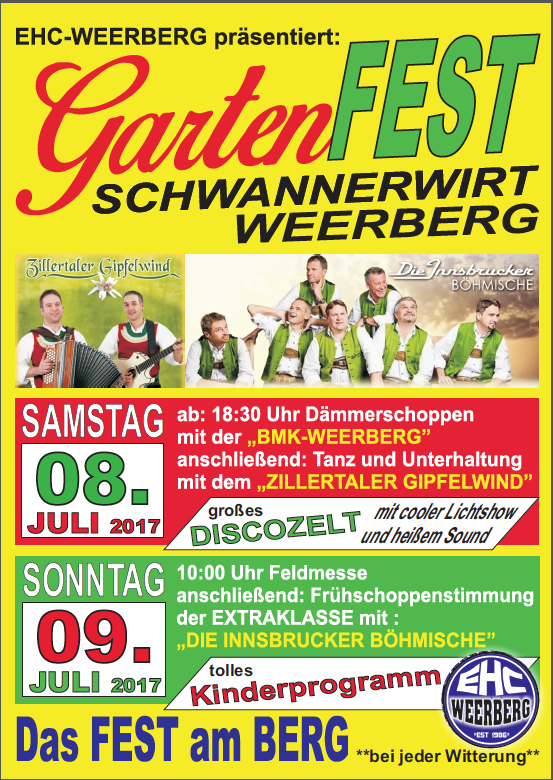 Am Samstag/Sonntag, den 08./09.Juli 2017 findet beim Schwannerwirt in Weerberg wieder das legendäre EHC-Gartenfest statt. Für die kleinen Gäste gibt es ein tolles Kinderprogramm. Das Fest am Berg findet außerdem bei jeder Witterung statt. Auf Euer kommen freut sich der EHC Weerberg.