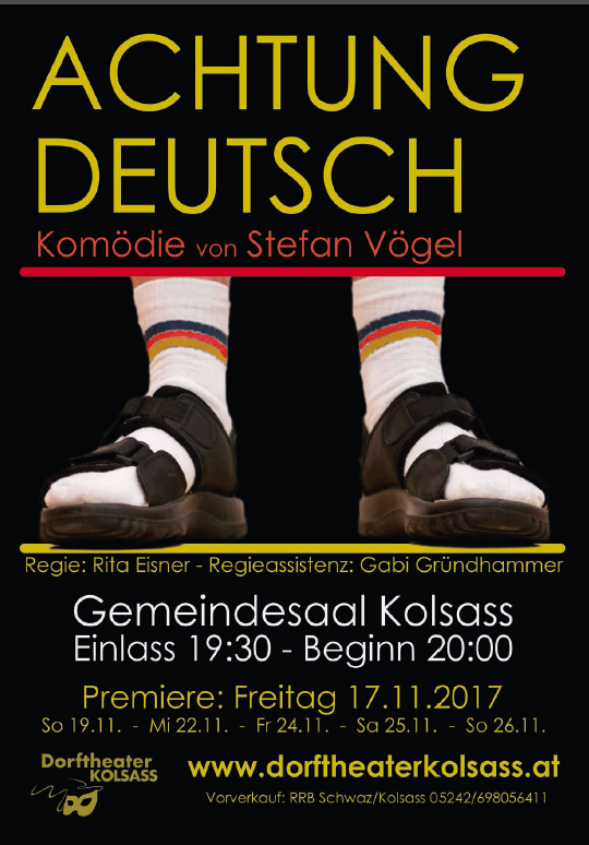 ACHTUNG DEUTSCH heißt das neue Theaterstück vom Dorftheater Kolsass. Die Premiere dieser Komödie findet am Freitag, den 17.November 2017 im Gemiendesaal in Kolsass statt. Weitere Aufführungen finden am Sonntag, den 19.November 2017 - am Mittwoch, den 22.November 2017 - am Freitag, den 24.November 2017 und am Sonntag, den 26.November 2017 statt.