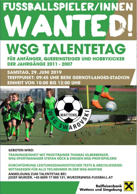 Geboten wird eine Trainingseinheit mit Profitrainer Thomas Silberberger, WSG-Sportdirektor Stefan Köck & einigen WSG-Profispielern. Durchführung Leistungsdiagnostischer Tests & abschliessend Mittagessen für alle Teilnehmer in der WSG-Kantine.
Anmeldung zum Talentetag bei:
Josef Wurzer +43 0699 17900 131 oder unter wurzer@wsg-fussball.at