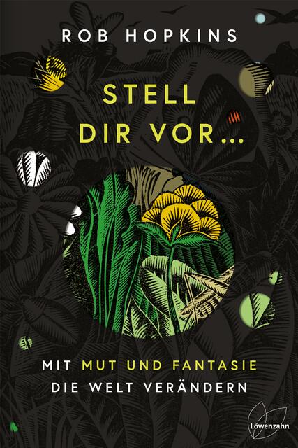 Rob Hopkins setzt in „Stell dir vor… mit Mut und Fantasie die Welt verändern“ ganz auf Visionen.  Löwenzahn Verlag, gebunden, 288 Seiten, 22,90 Euro. | Foto: Löwenzahn Verlag