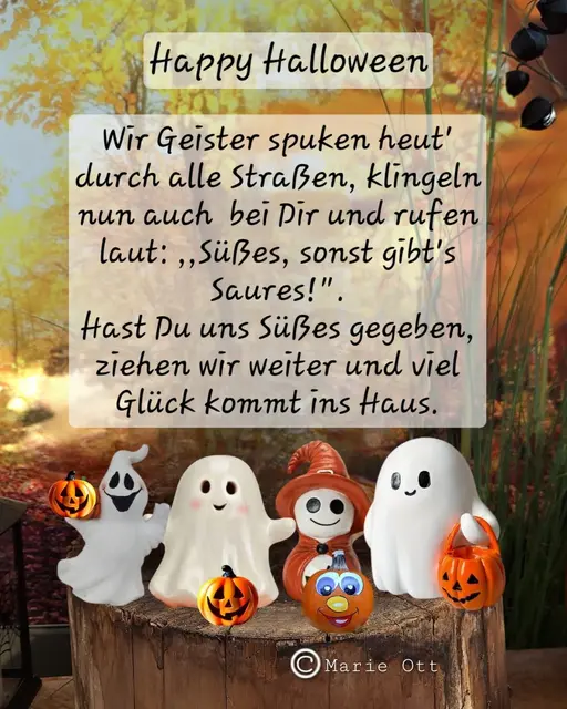 Wir Geister spuken durch alle Straßen, klingeln nun auch bei Dir und rufen laut: ,,Süßes, sonst gibt's Saures!". Hast Du uns Süßes gegeben, ziehen wir weiter und viel Glück kommt ins Haus. © Marie Ott